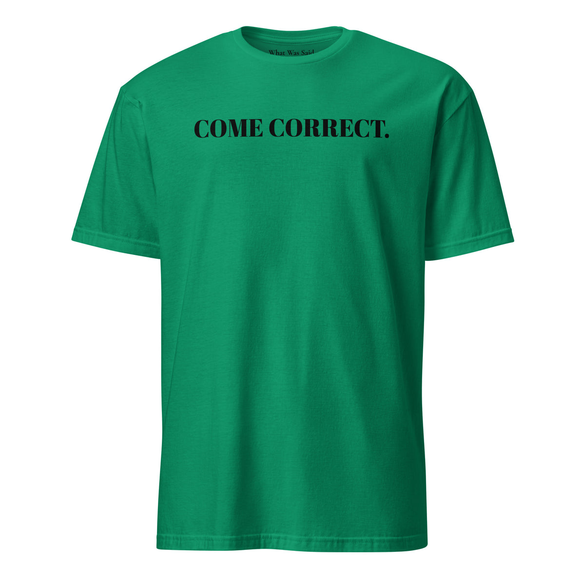 Front facing graphic t-shirt in color kelly-green, featuring statement 'COME CORRECT', in bold black print. From What Was Said (Statement Apparel + More).