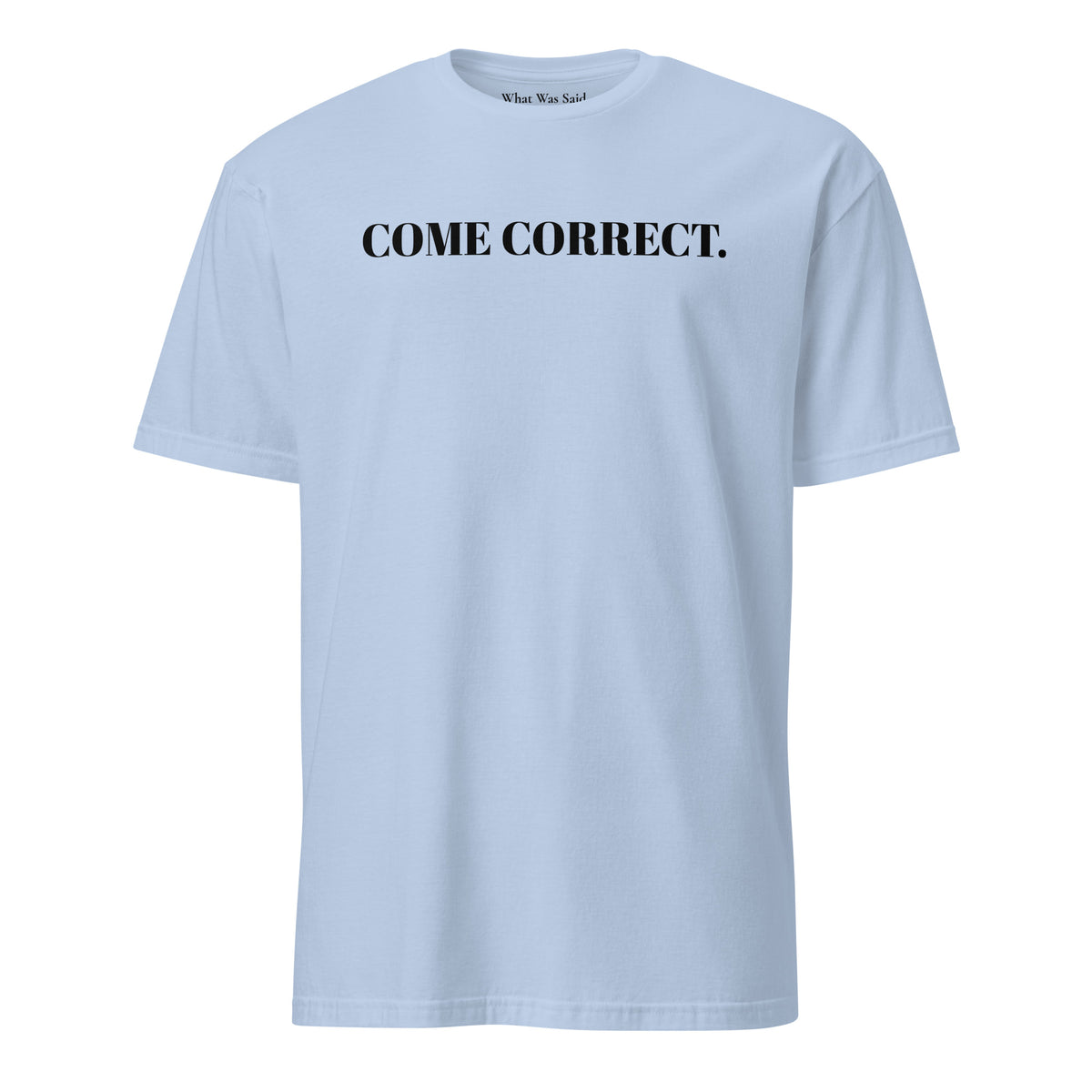 Front facing graphic t-shirt in color light blue, featuring statement 'COME CORRECT', in bold black print. From What Was Said (Statement Apparel + More).