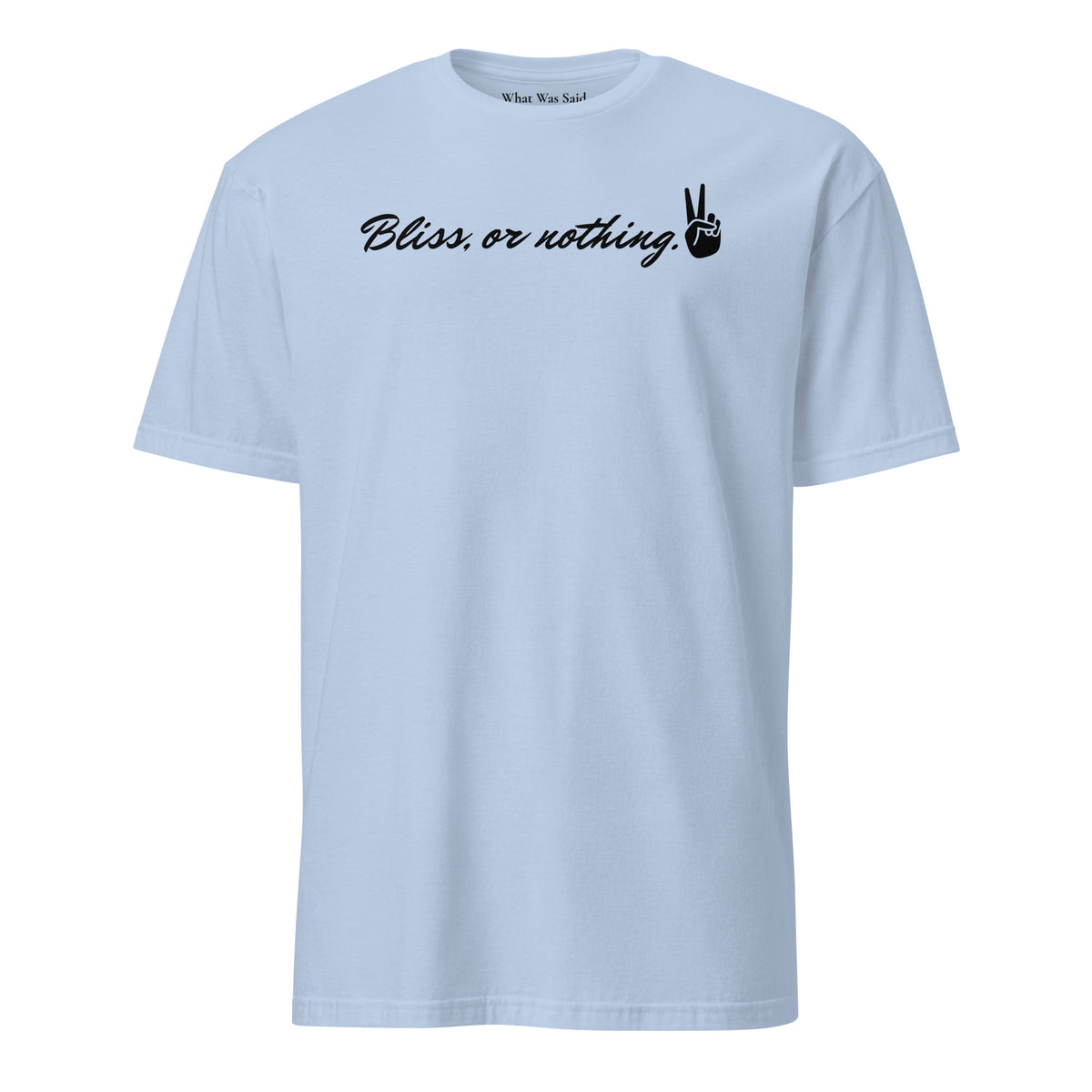 Front facing graphic t-shirt in color light blue, featuring statement, 'Bliss, or nothing,' in bold black cursive print. With a hand showing the peace sign at the end of the statement. From What Was Said (Statement Apparel + More).
