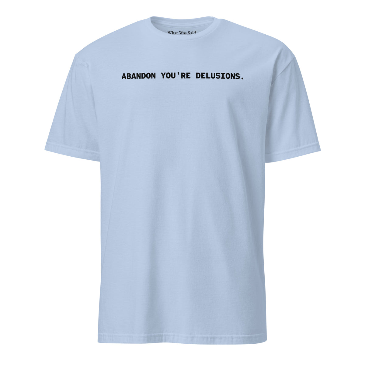 Front facing graphic t-shirt in color light blue, featuring statement, 'ABANDON YOU'RE DELUSIONS', in bold black print. From What Was Said (Statement Apparel + More).