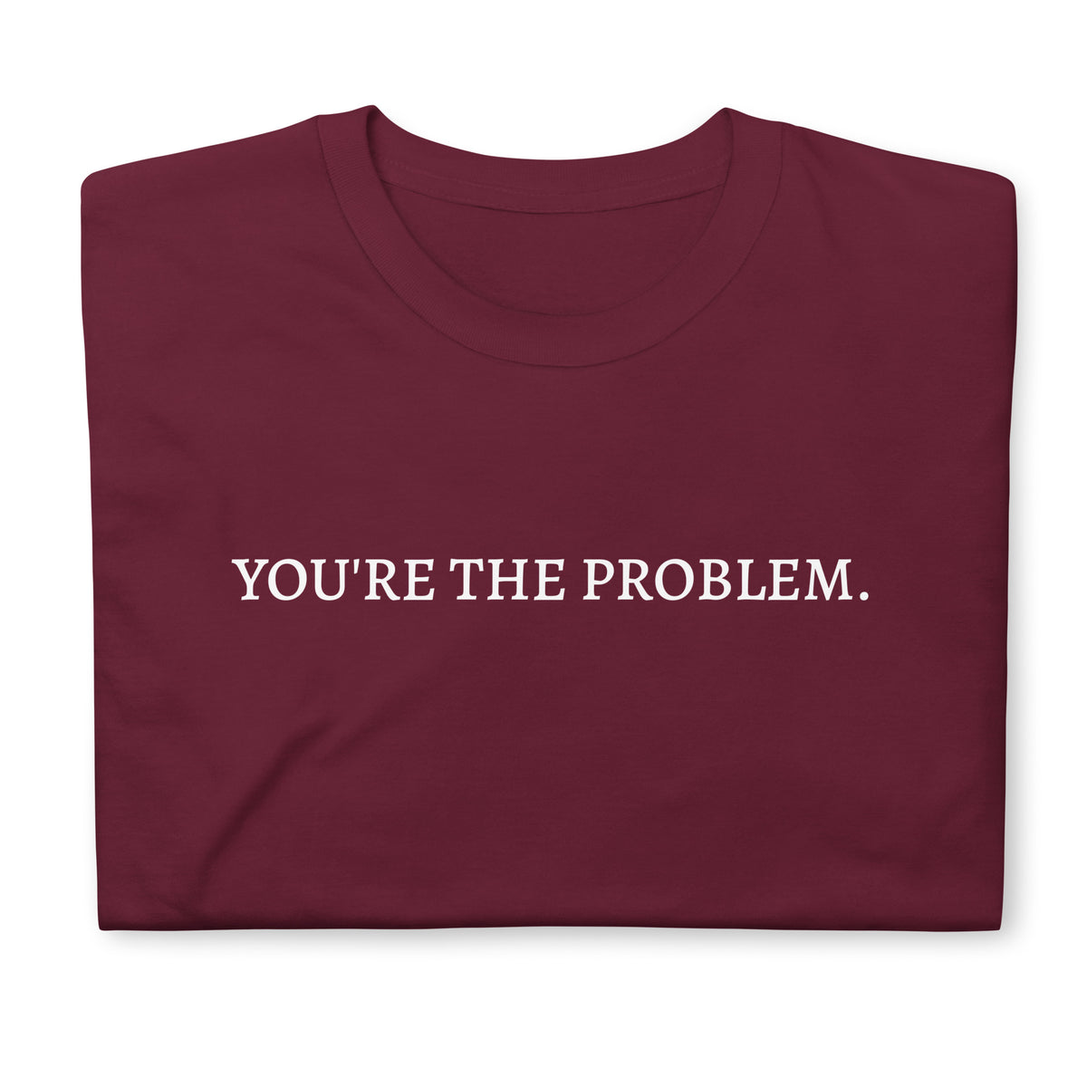 Folded front facing graphic t-shirt in color maroon red featuring statement, 'YOU'RE THE PROBLEM', in bold white print. From What Was Said (Statement Apparel + More).
