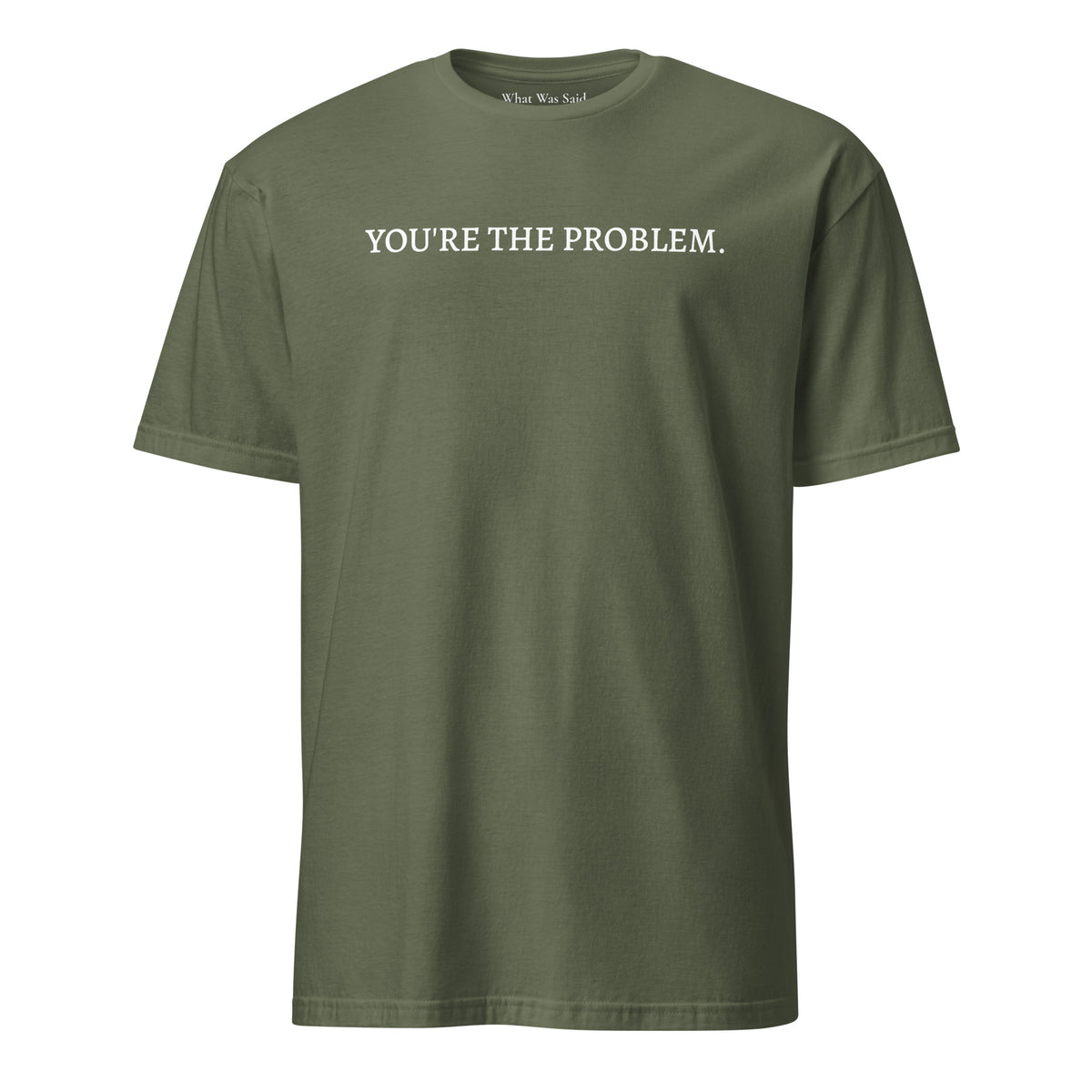 Front facing graphic t-shirt in color military-green featuring statement, 'YOU'RE THE PROBLEM', in bold white print. From What Was Said (Statement Apparel + More).