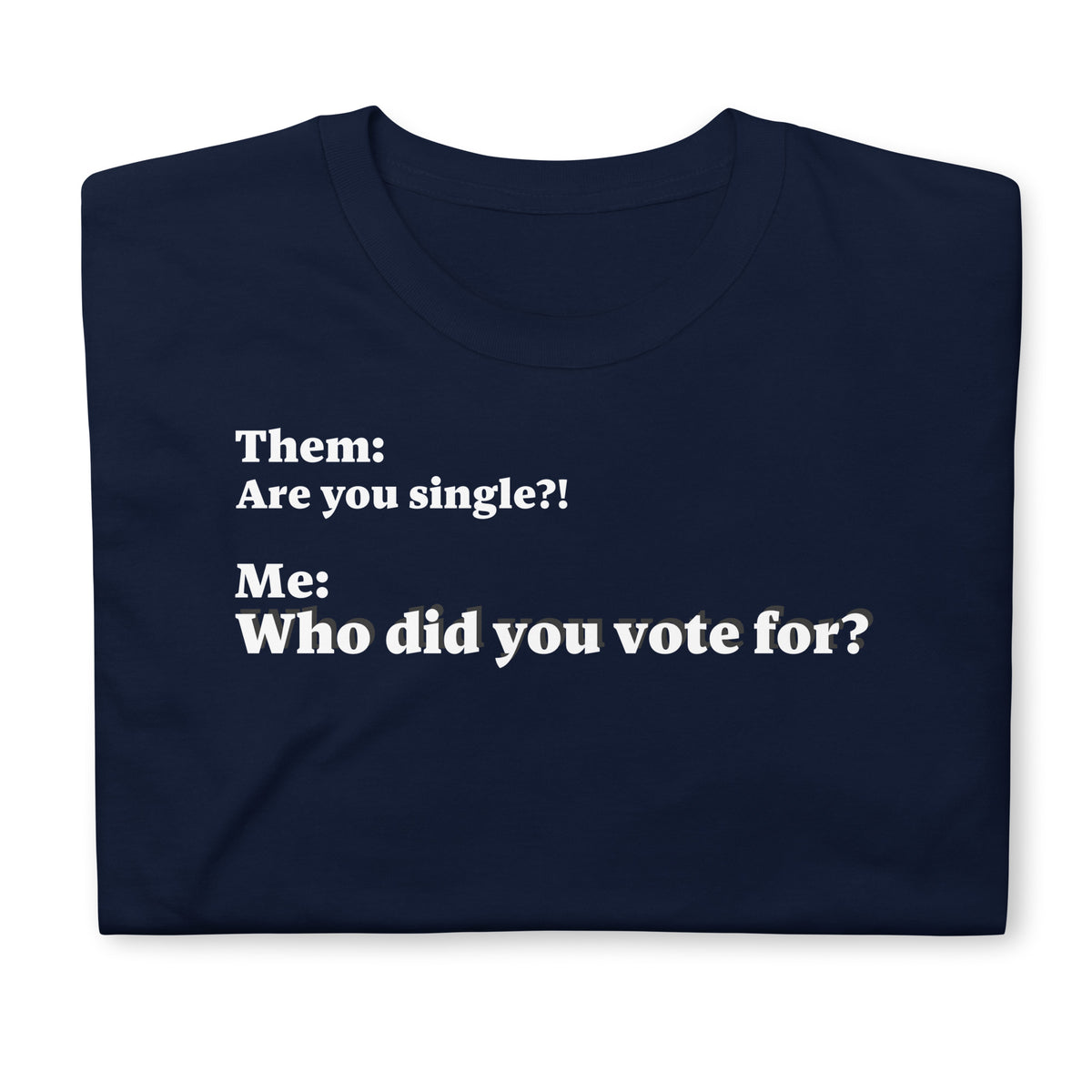 Folded front facing graphic T-shirt in color navy blue, featuring an asked question, 'Are you single?' and a response, 'Who did you vote for?' in bold white print. From What Was Said (Statement Apparel + More). 