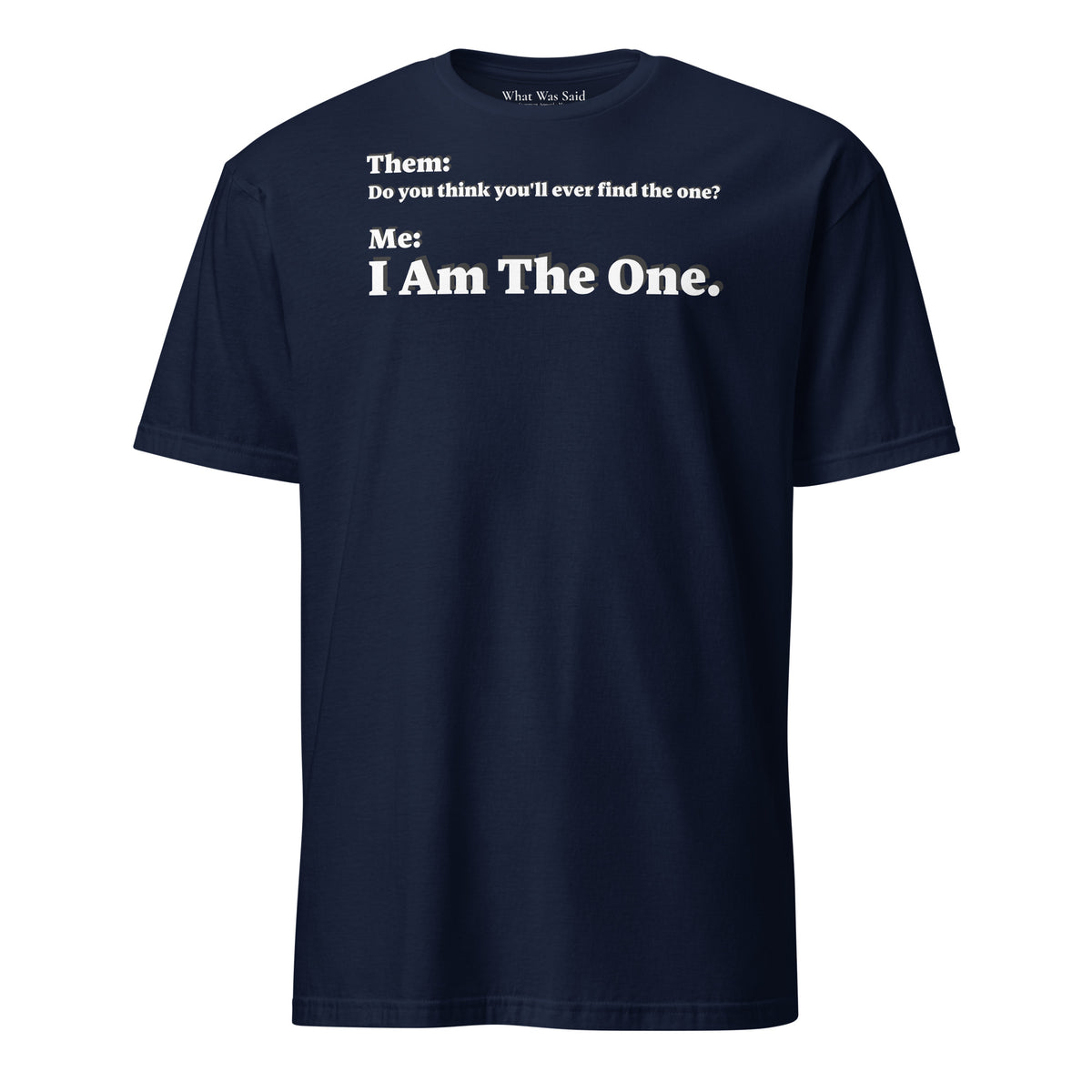 Front facing graphic T-shirt in color navy blue, featuring an asked question, 'Do you think you'll ever find the one?' and a response, 'I Am The One?' in bold white print, from What Was Said (Statement Apparel + More). 