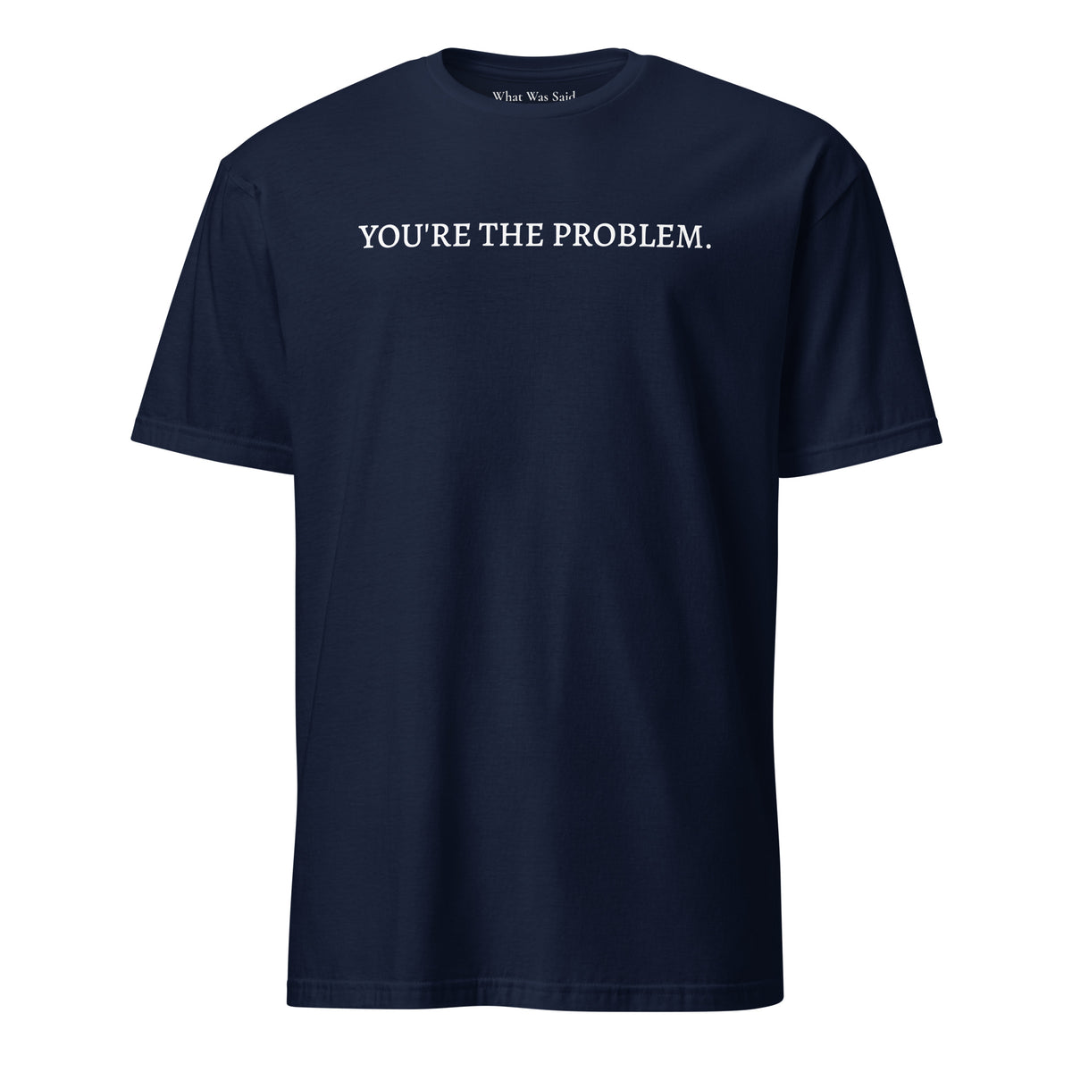 Front facing graphic t-shirt in color navy blue featuring statement, 'YOU'RE THE PROBLEM', in bold white print. From What Was Said (Statement Apparel + More).