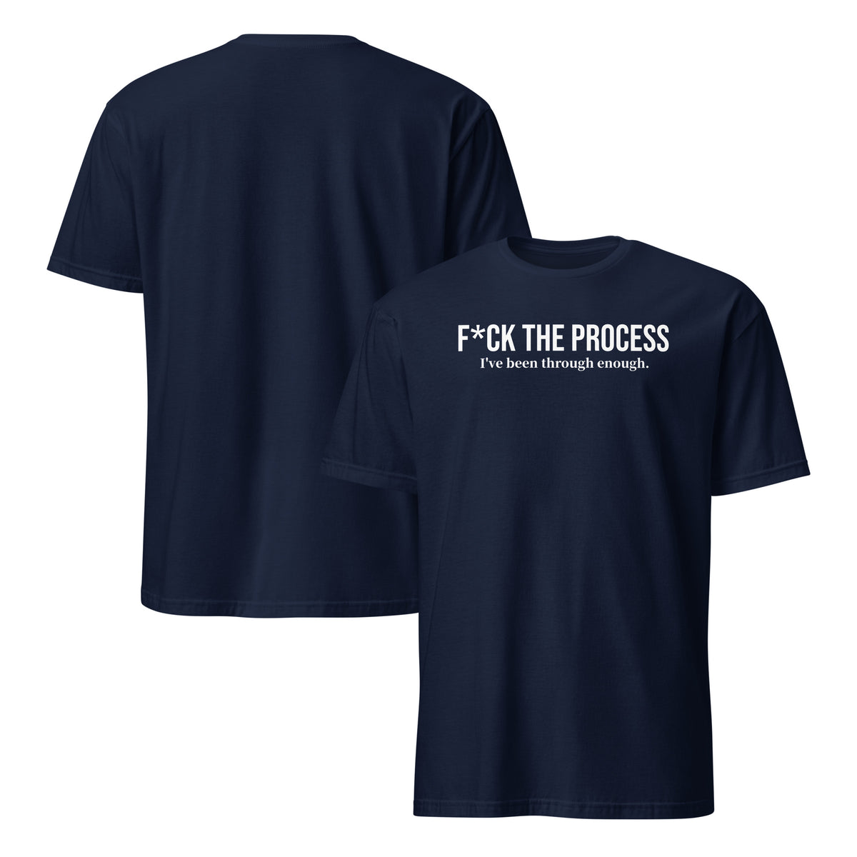 Front and back facing graphic t-shirts in color navy blue, featuring statement, 'F*CK THE PROCESS, I've been through enough', in bold white print on the front of the shirt. From What Was Said (Statement Apparel + More).