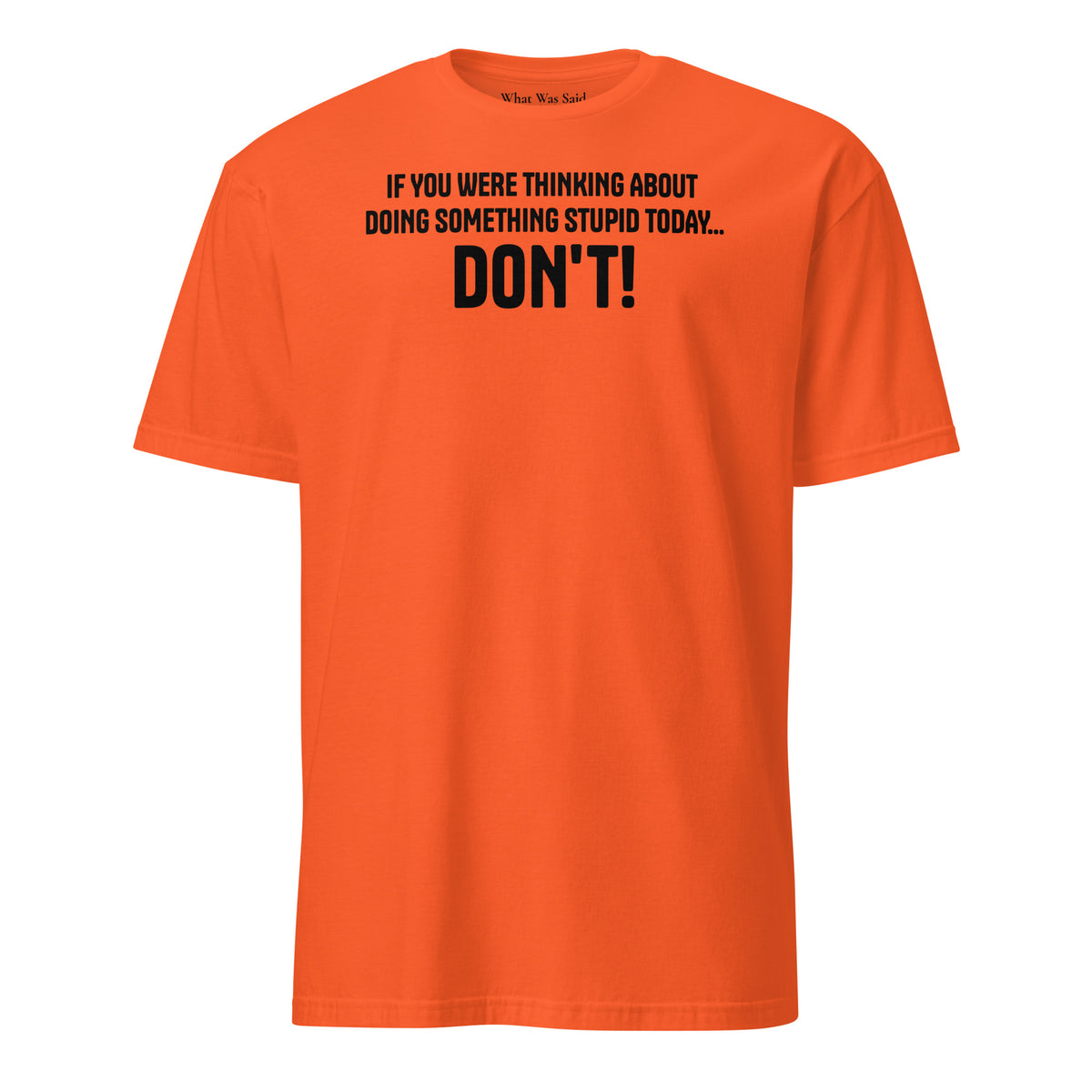 Front facing graphic t-shirt in color orange, featuring statement, 'IF YOU WERE THINKING ABOUT DOING SOMETHING STUPID TODAY... DON'T!' in bold black print. From What Was Said (Statement Apparel + More).