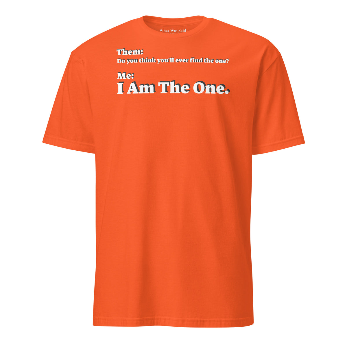Front facing graphic T-shirt in color orange, featuring an asked question, 'Do you think you'll ever find the one?' and a response, 'I Am The One?' in bold white print, from What Was Said (Statement Apparel + More). 