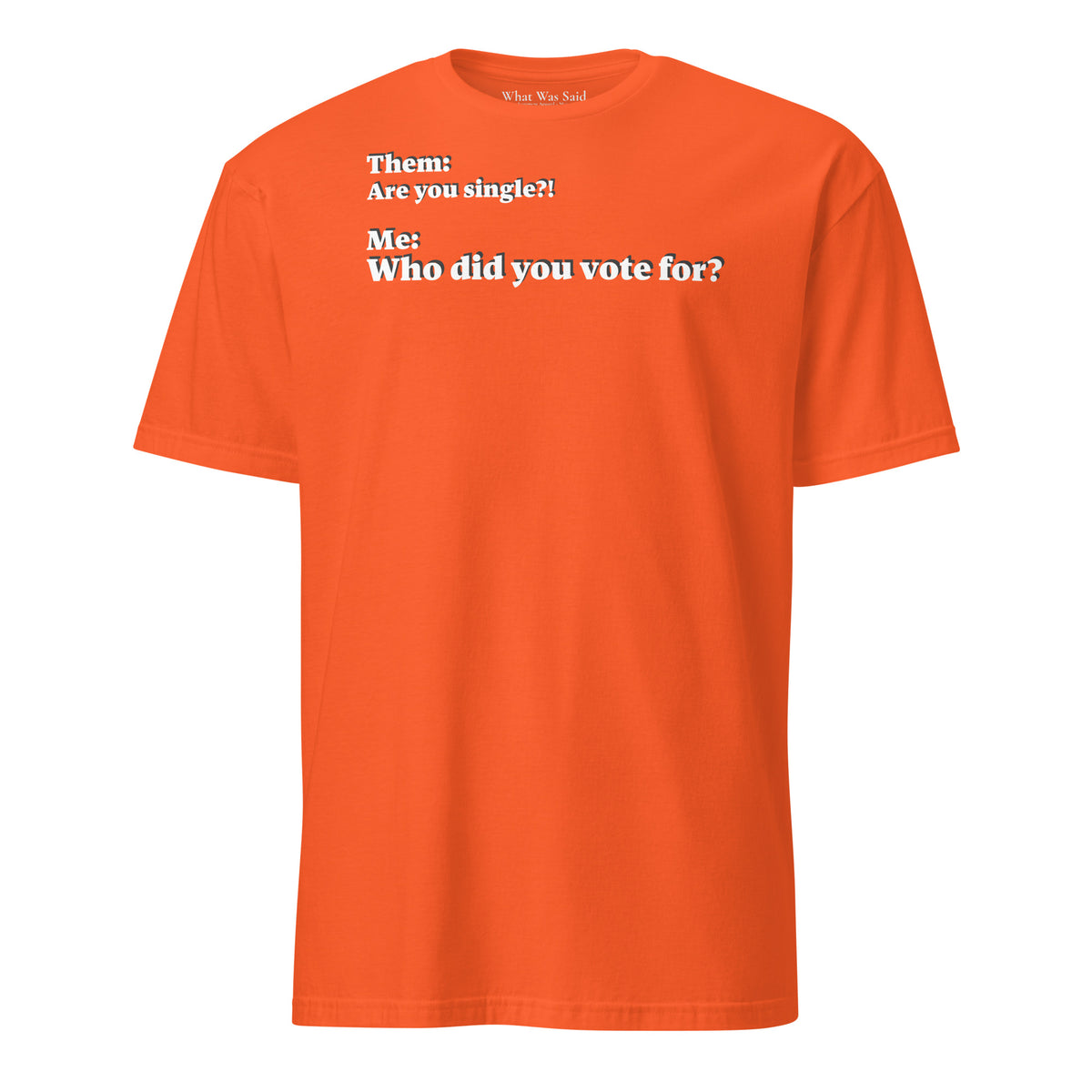 Front facing graphic T-shirt in color orange, featuring an asked question, 'Are you single?' and a response, 'Who did you vote for?' in bold white print. From What Was Said (Statement Apparel + More).
