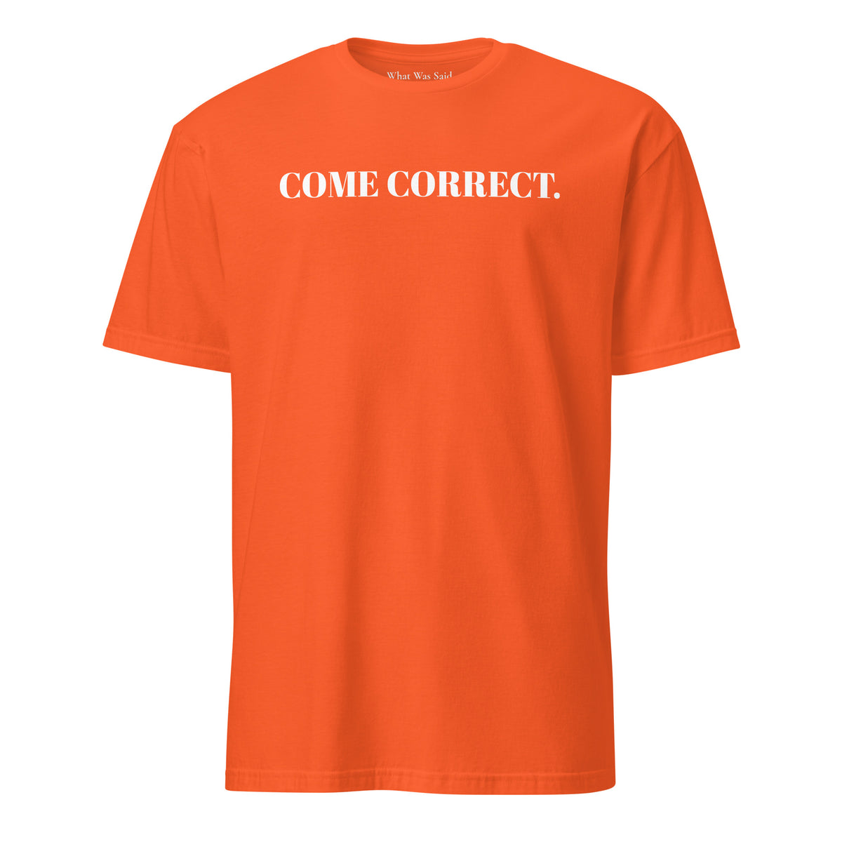 Front facing graphic t-shirt in color orange, featuring statement 'COME CORRECT', in bold white print. From What Was Said (Statement Apparel + More).