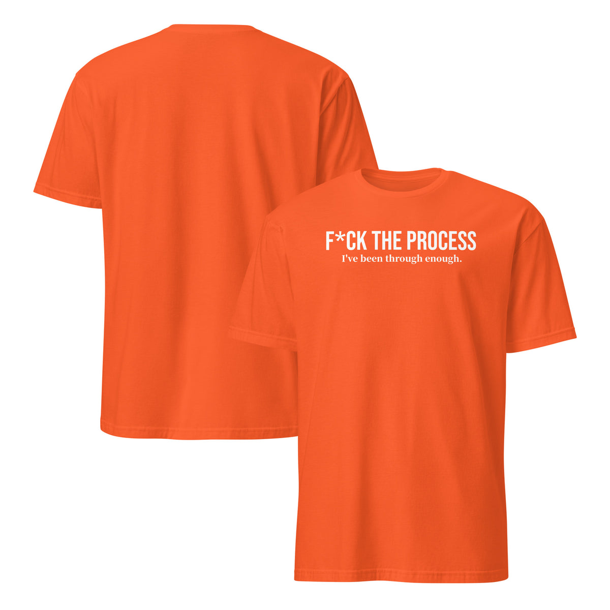 Front and back facing graphic t-shirts in color orange, featuring statement, 'F*CK THE PROCESS, I've been through enough', in bold white print on the front of the shirt. From What Was Said (Statement Apparel + More).