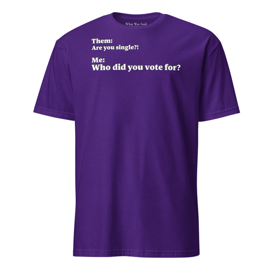 Front facing graphic T-shirt in color purple, featuring an asked question, 'Are you single?' and a response, 'Who did you vote for?' in bold white print. From What Was Said (Statement Apparel + More).