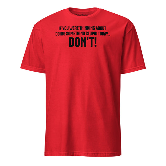 Front facing graphic t-shirt in color red, featuring statement, 'IF YOU WERE THINKING ABOUT DOING SOMETHING STUPID TODAY... DON'T!' in bold black print. From What Was Said (Statement Apparel + More).
