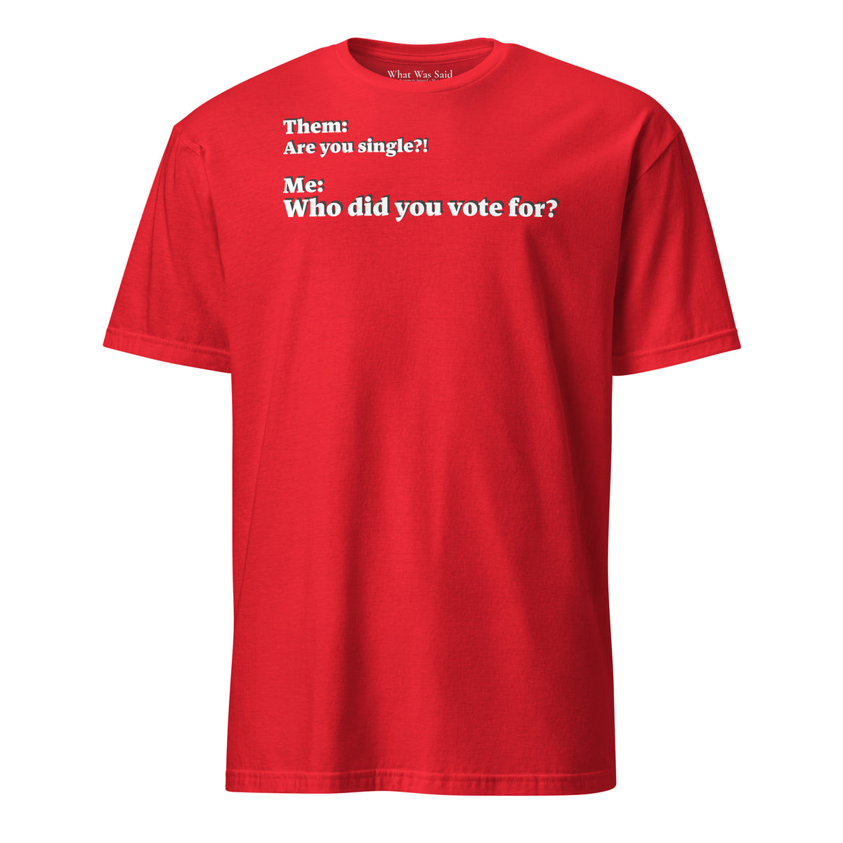 Front facing graphic T-shirt in color red, featuring an asked question, 'Are you single?' and a response, 'Who did you vote for?' in bold white print. From What Was Said (Statement Apparel + More).