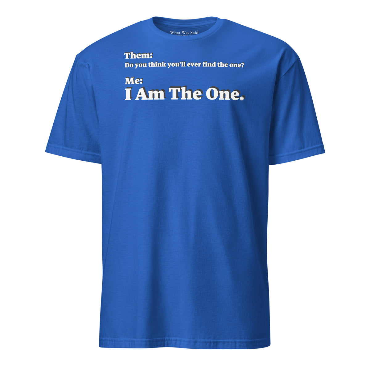 Front facing graphic T-shirt in color royal blue, featuring an asked question, 'Do you think you'll ever find the one?' and a response, 'I Am The One?' in bold white print, from What Was Said (Statement Apparel + More). 