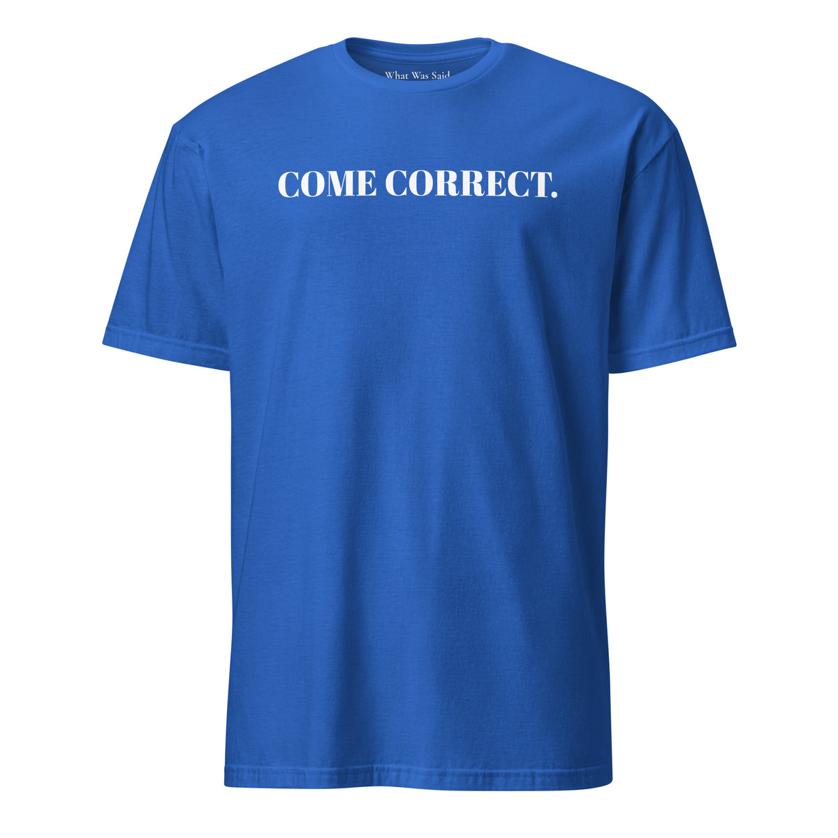 Front facing graphic t-shirt in color royal blue, featuring statement 'COME CORRECT', in bold white print. From What Was Said (Statement Apparel + More).