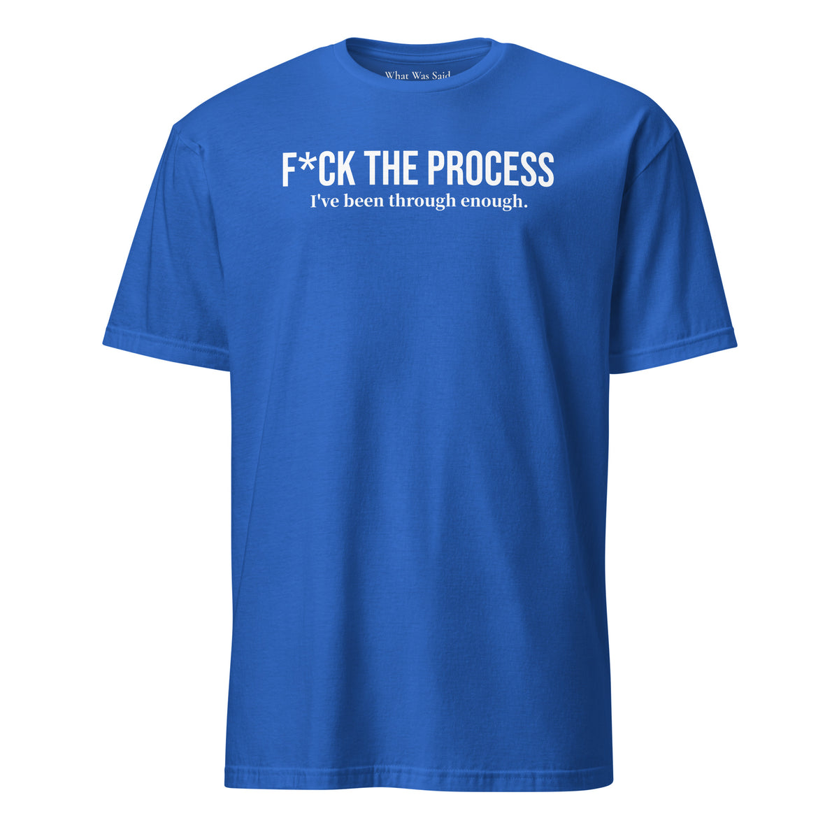 Front facing graphic t-shirt in color royal blue, featuring statement, 'F*CK THE PROCESS, I've been through enough', in bold white print. From What Was Said (Statement Apparel + More).