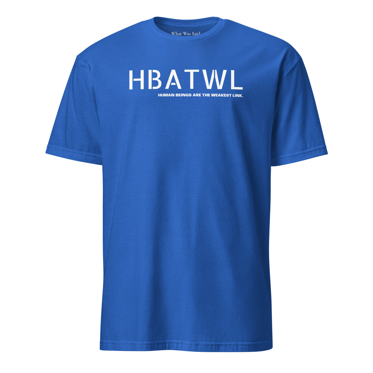 Front facing unisex graphic t-shirt in color royal blue, featuring initialism, HBATWL, and statement 'HUMAN BEINGS ARE THE WEAKEST LINK', in bold white print. From What Was Said (Statement Apparel + More).