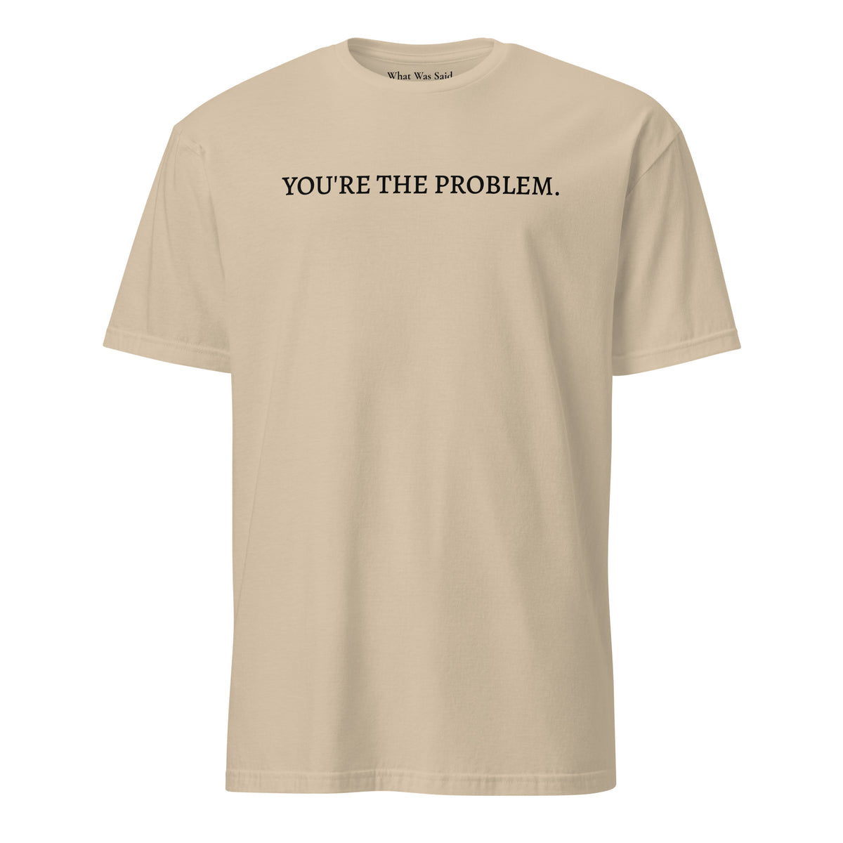 Front facing graphic t-shirt in color sand featuring statement, 'YOU'RE THE PROBLEM', in bold black print. From What Was Said (Statement Apparel + More).