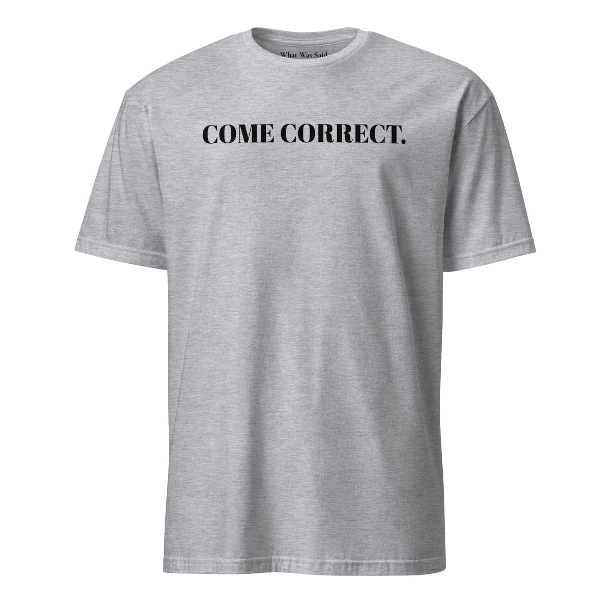 Front facing graphic t-shirt in color sport grey, featuring statement 'COME CORRECT', in bold black print. From What Was Said (Statement Apparel + More).