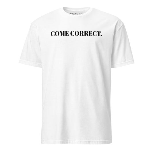 Front facing graphic t-shirt in color light white, featuring statement 'COME CORRECT', in bold black print. From What Was Said (Statement Apparel + More).