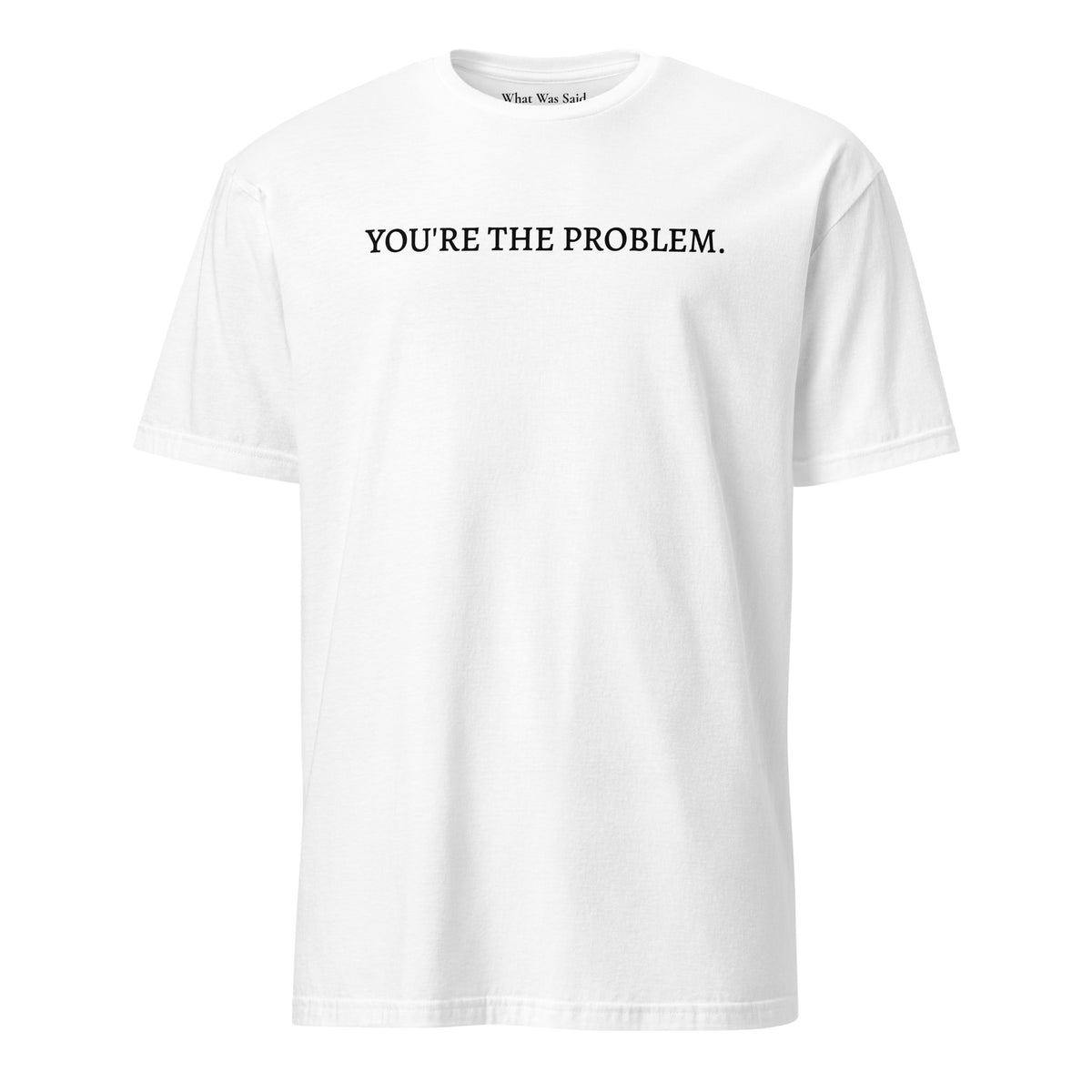 Front facing graphic t-shirt in color white featuring statement, 'YOU'RE THE PROBLEM', in bold black print. From What Was Said (Statement Apparel + More).
