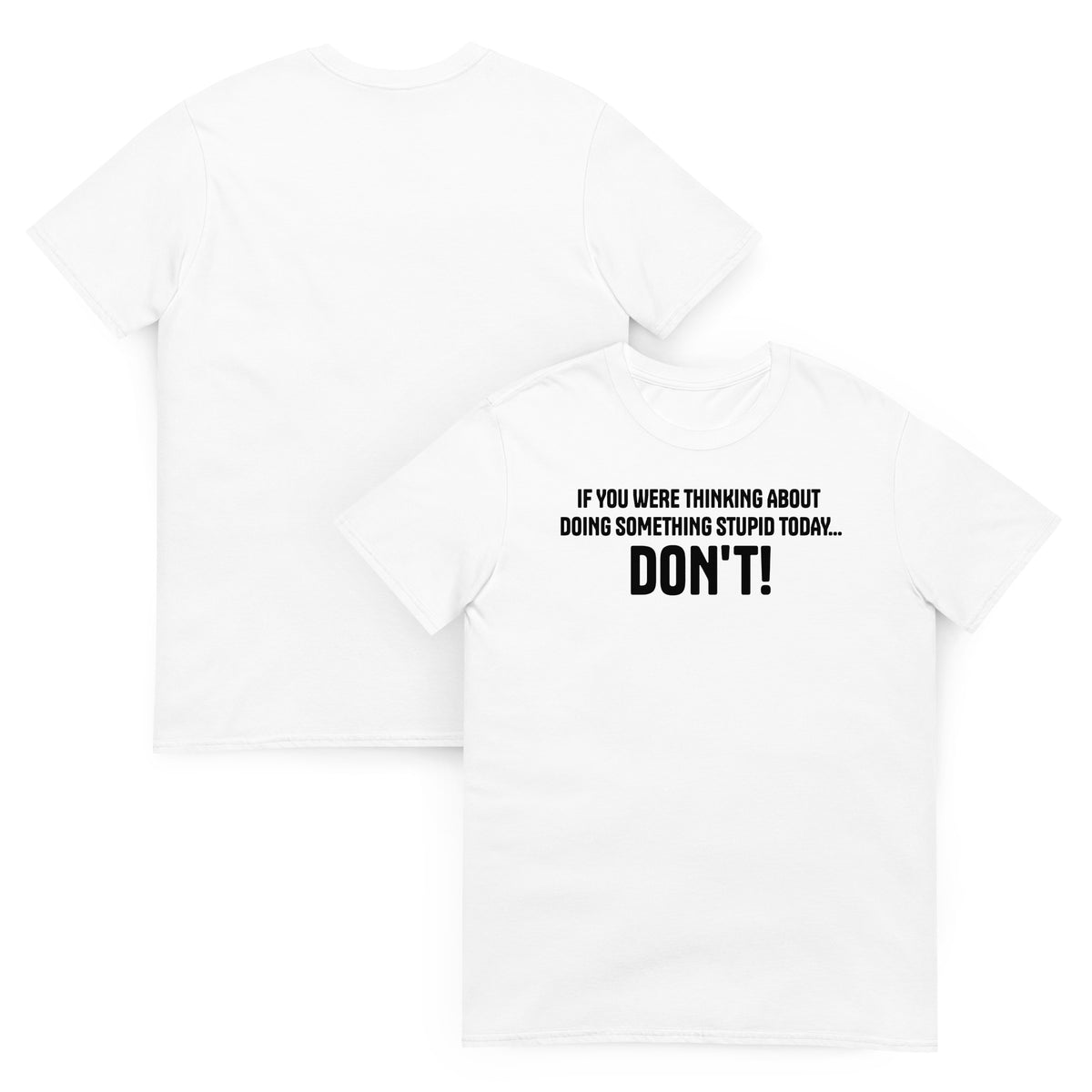 Front and back facing graphic t-shirt in color white, featuring statement, 'IF YOU WERE THINKING ABOUT DOING SOMETHING STUPID TODAY... DON'T!', in bold black print on the front of the shirt. From What Was Said (Statement Apparel + More).