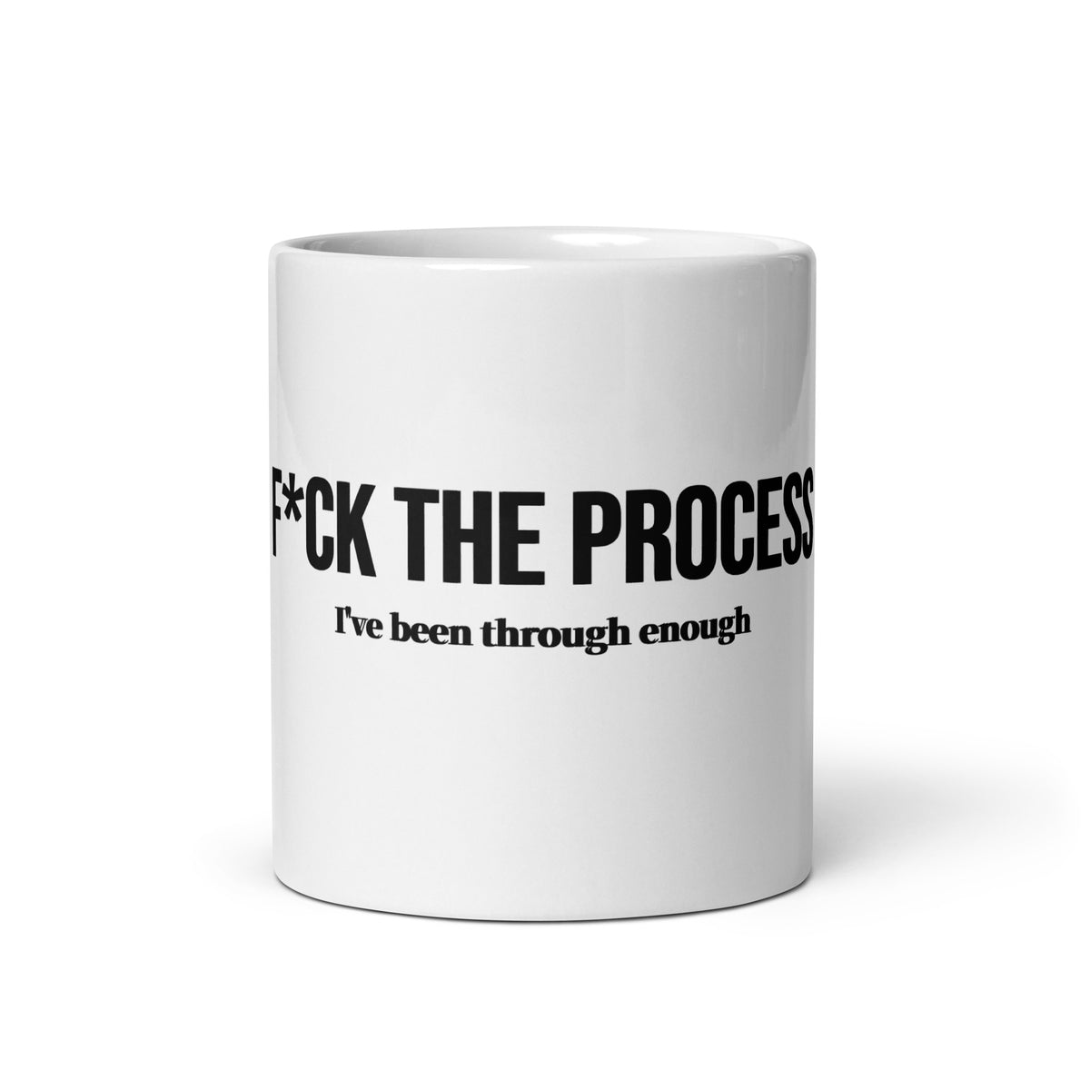Front facing graphic 11 oz mug in color white featuring the statement, 'F*UCK THE PROCESS, I've been through enough,' in bold black print. From What Was Said (Statement Apparel + More). 