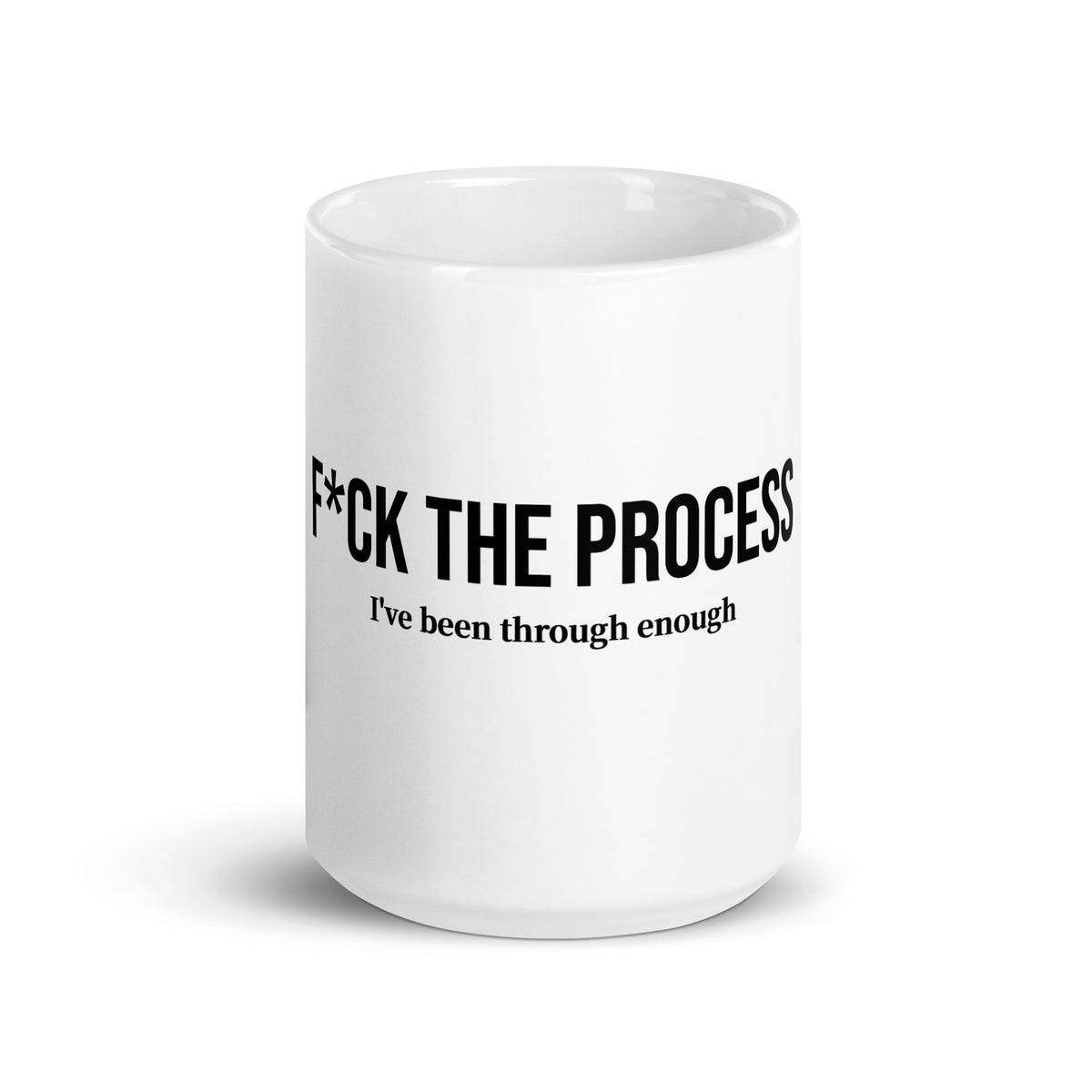 Front facing graphic 15 oz mug in color white featuring the statement, 'F*UCK THE PROCESS, I've been through enough,' in bold black print. From What Was Said (Statement Apparel + More). 